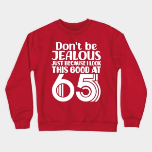 Don't Be Jealous Just Because I Look This Good At 65 Crewneck Sweatshirt